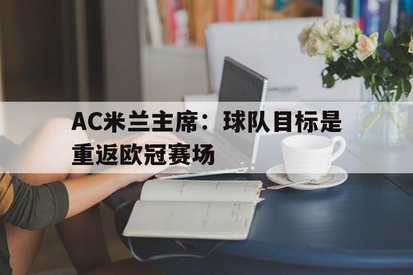 包含AC米兰主席：球队目标是重返欧冠赛场的词条
